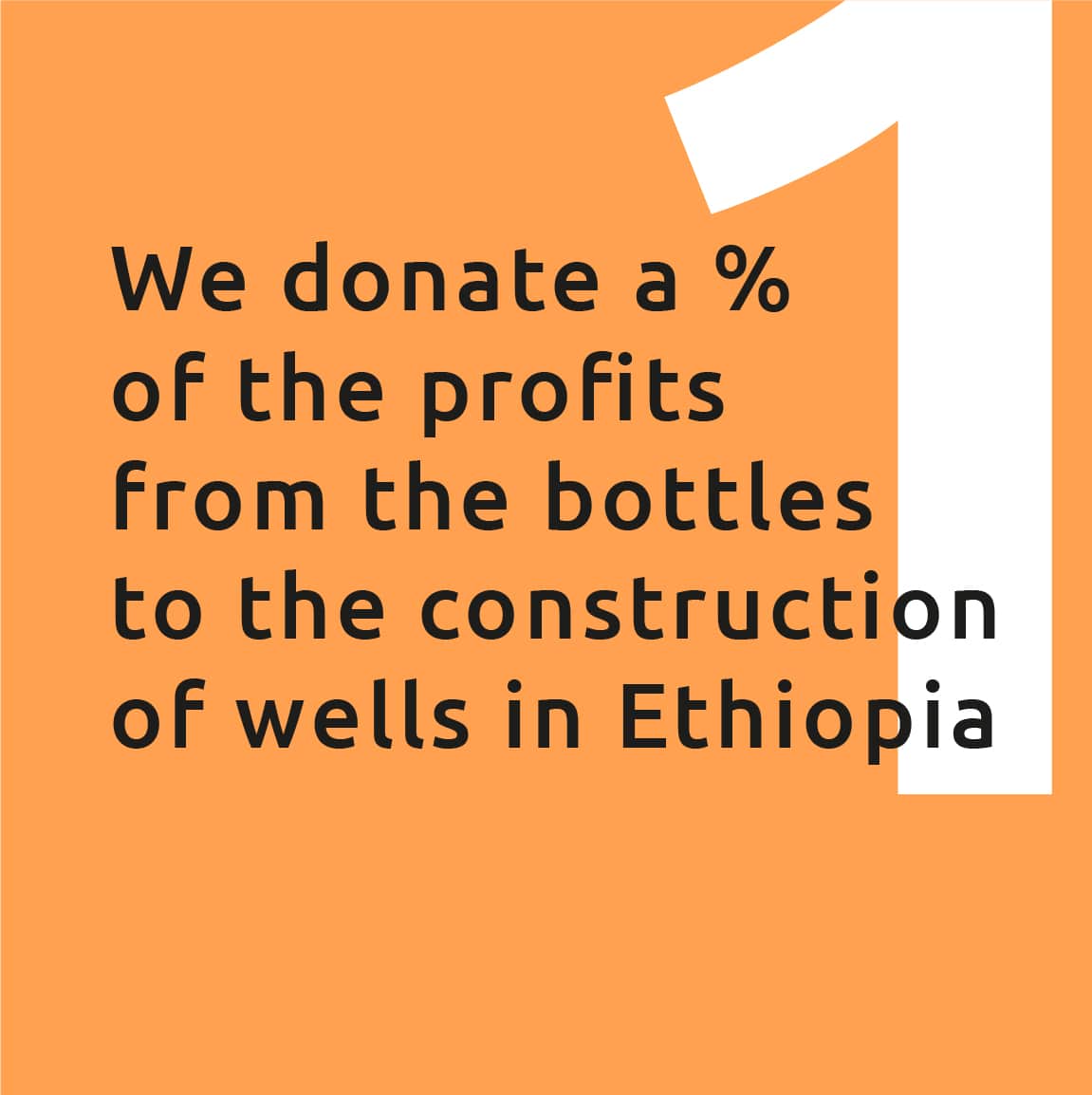 We donate a % of the profits from the bottles to the construction of wells in Ethiopia